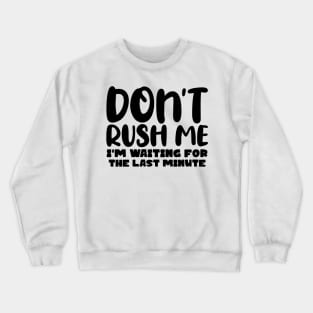 Don't Rush Me I'm waiting For The Last Minute Crewneck Sweatshirt